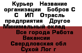 Курьер › Название организации ­ Бобров С.С., ИП › Отрасль предприятия ­ Другое › Минимальный оклад ­ 15 000 - Все города Работа » Вакансии   . Свердловская обл.,Сухой Лог г.